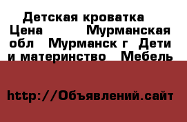 Детская кроватка  › Цена ­ 900 - Мурманская обл., Мурманск г. Дети и материнство » Мебель   